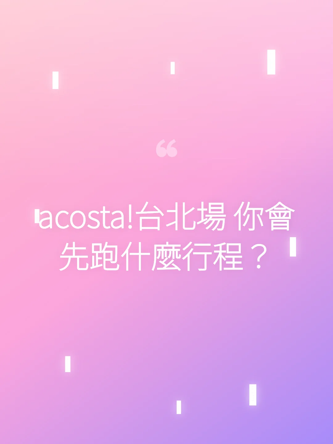 acosta!台北場 你會先跑什麼行程？