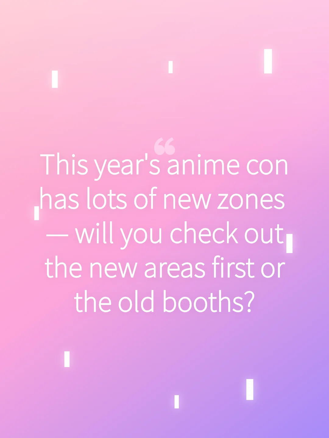 This year's anime con has lots of new zones — will you check out the new areas first or the old booths?