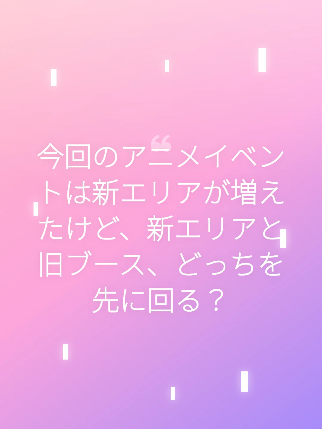 今回のアニメイベントは新エリアが増えたけど、新エリアと旧ブース、どっちを先に回る？