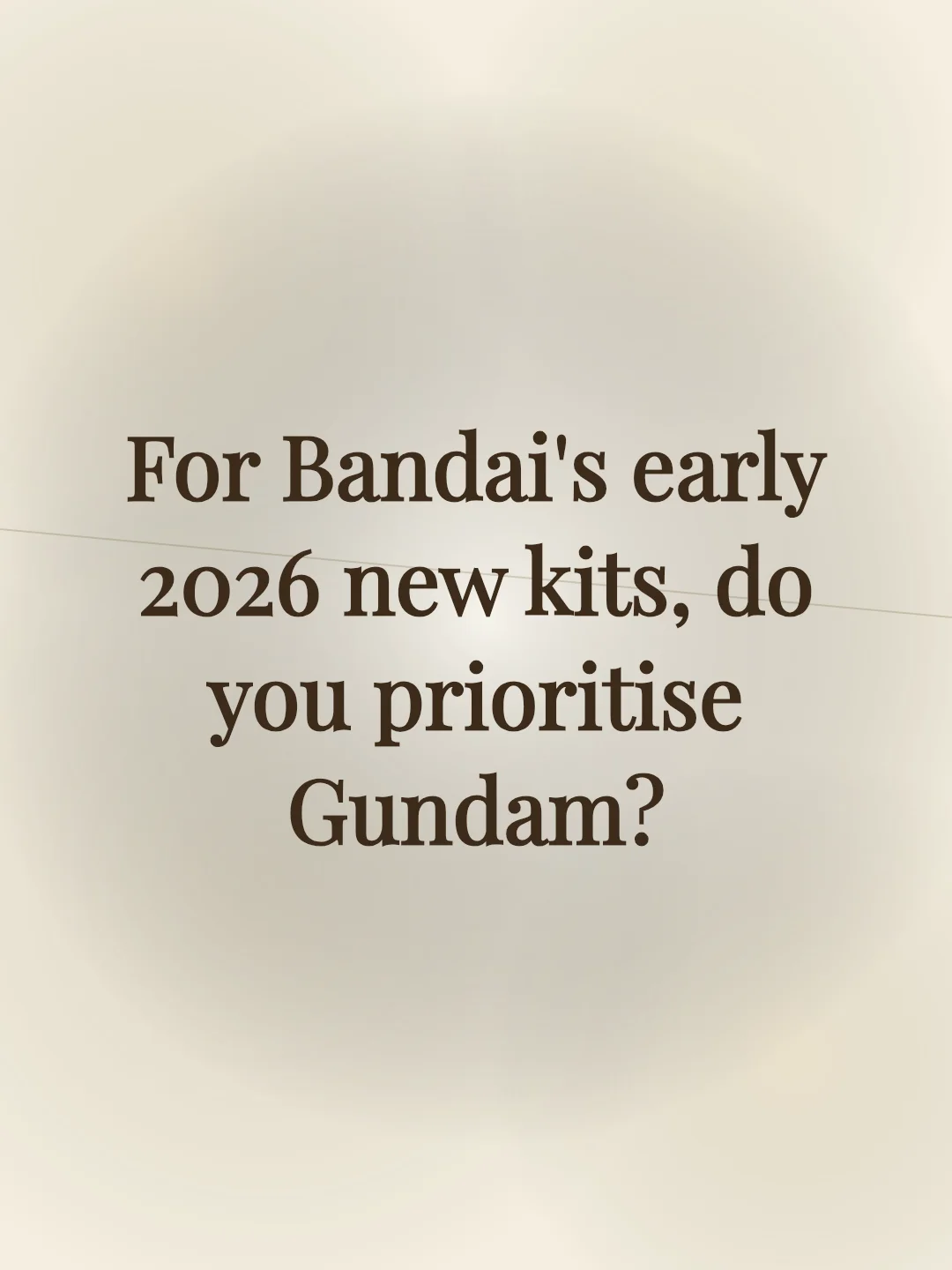 For Bandai's early 2026 new kits, do you prioritise Gundam?