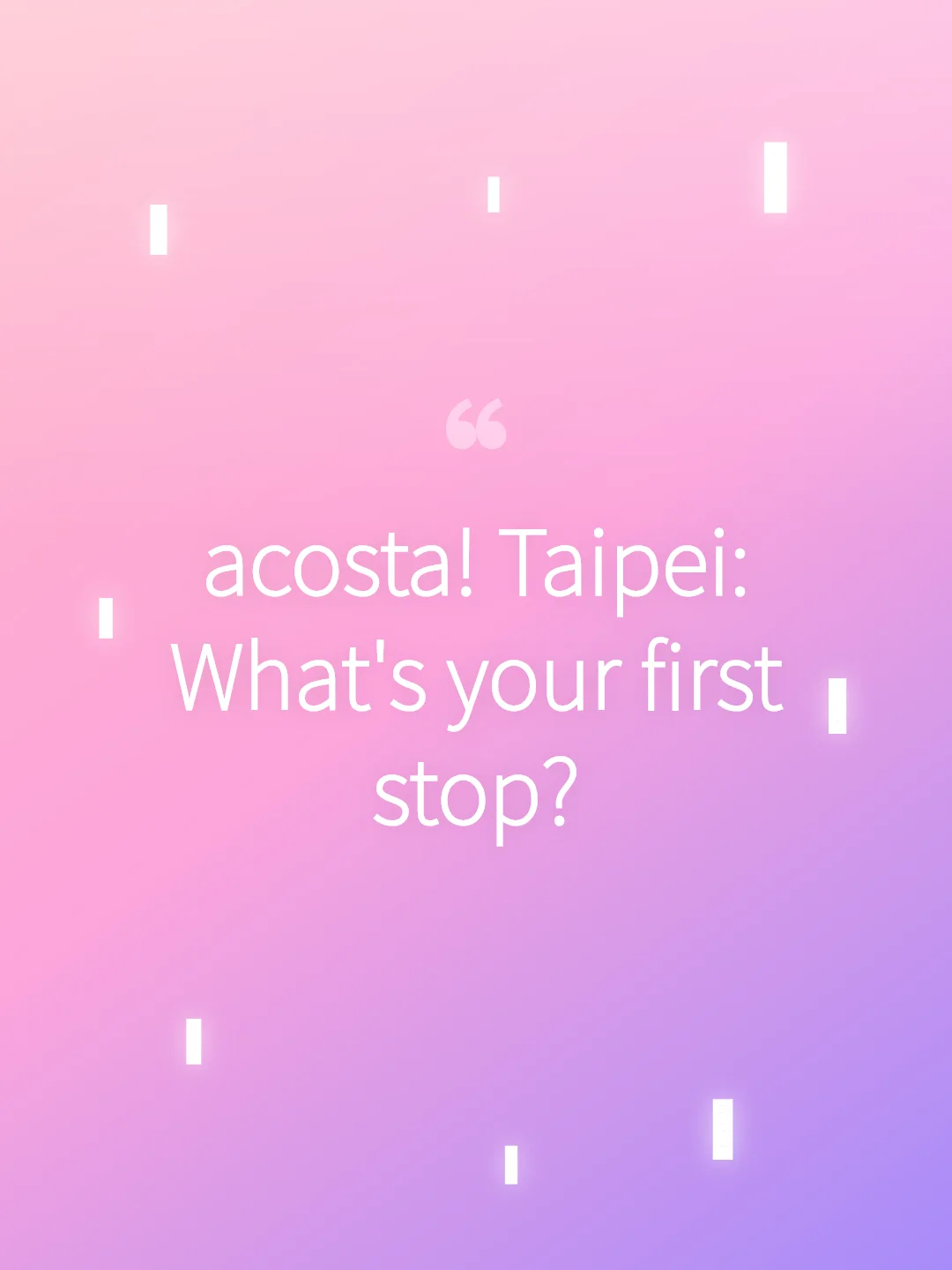 acosta! Taipei: What's your first stop?