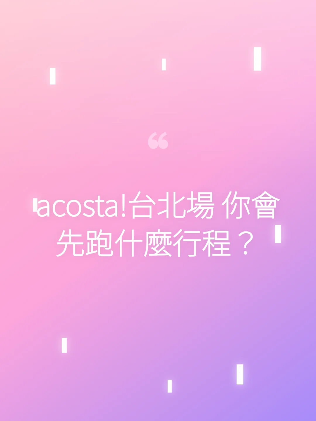 acosta!台北場 你會先跑什麼行程？