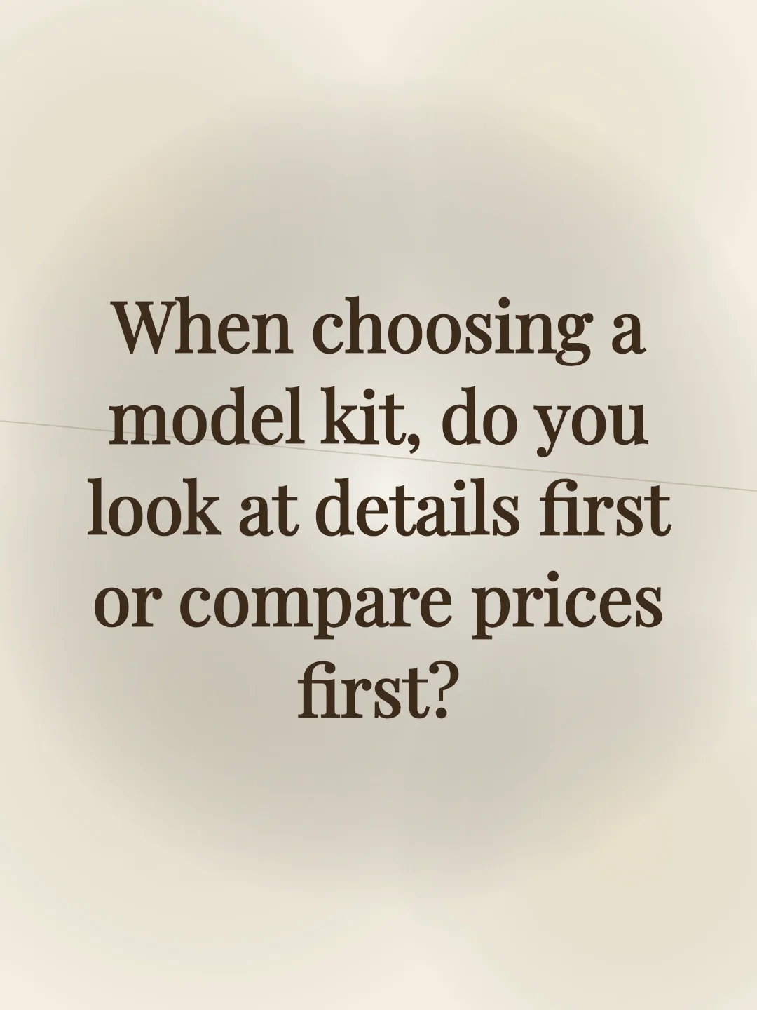 When choosing a model kit, do you look at details first or compare prices first?