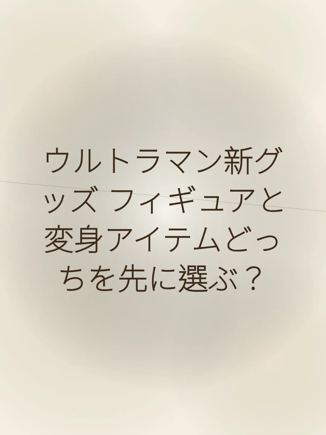 ウルトラマン新グッズ フィギュアと変身アイテムどっちを先に選ぶ？