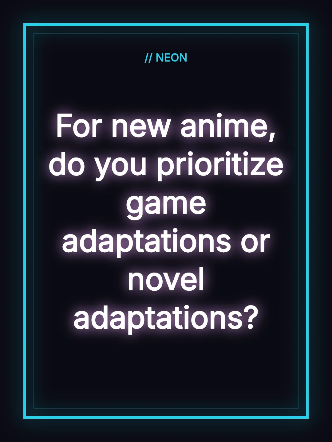 For new anime, do you prioritize game adaptations or novel adaptations?