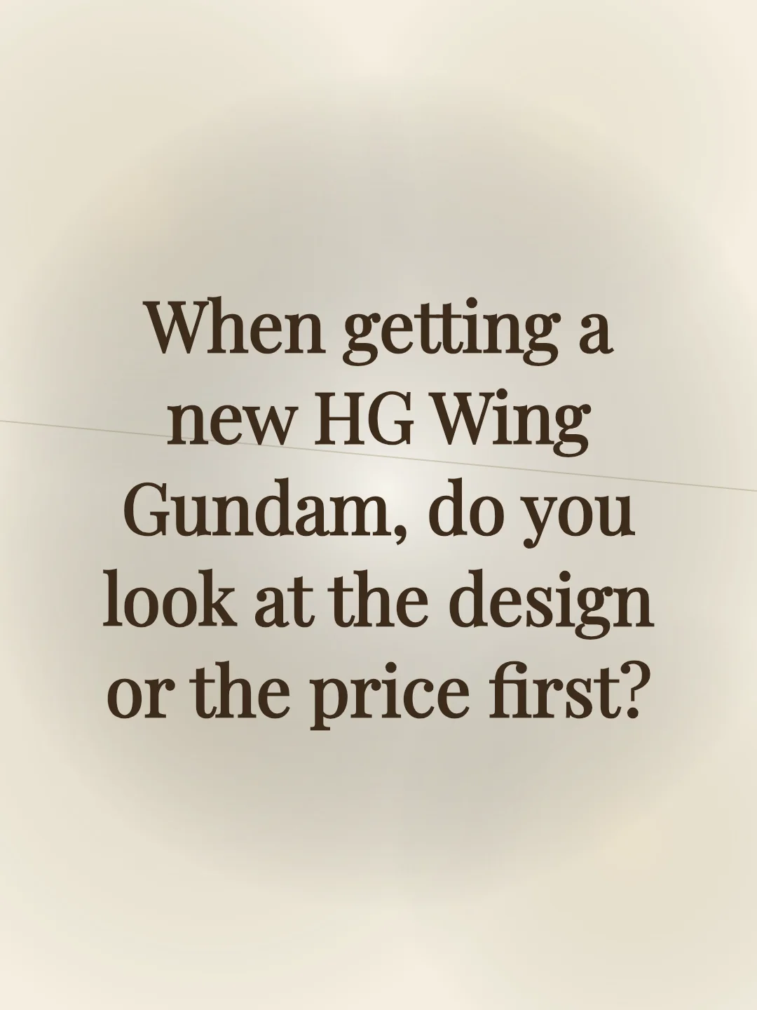 When getting a new HG Wing Gundam, do you look at the design or the price first?