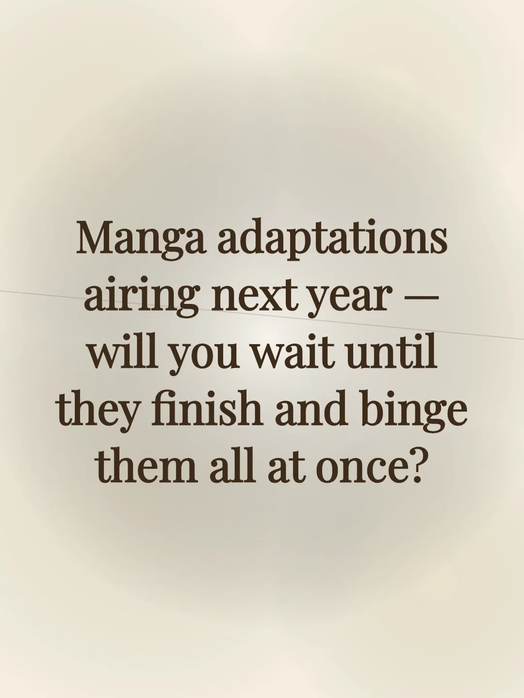 Manga adaptations airing next year — will you wait until they finish and binge them all at once?