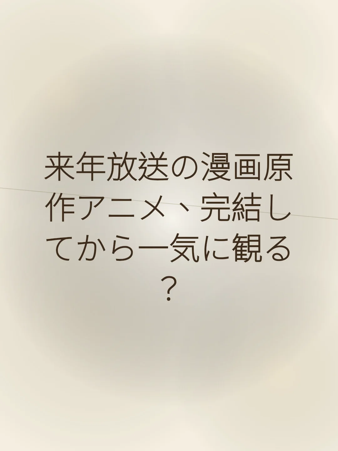 来年放送の漫画原作アニメ、完結してから一気に観る？