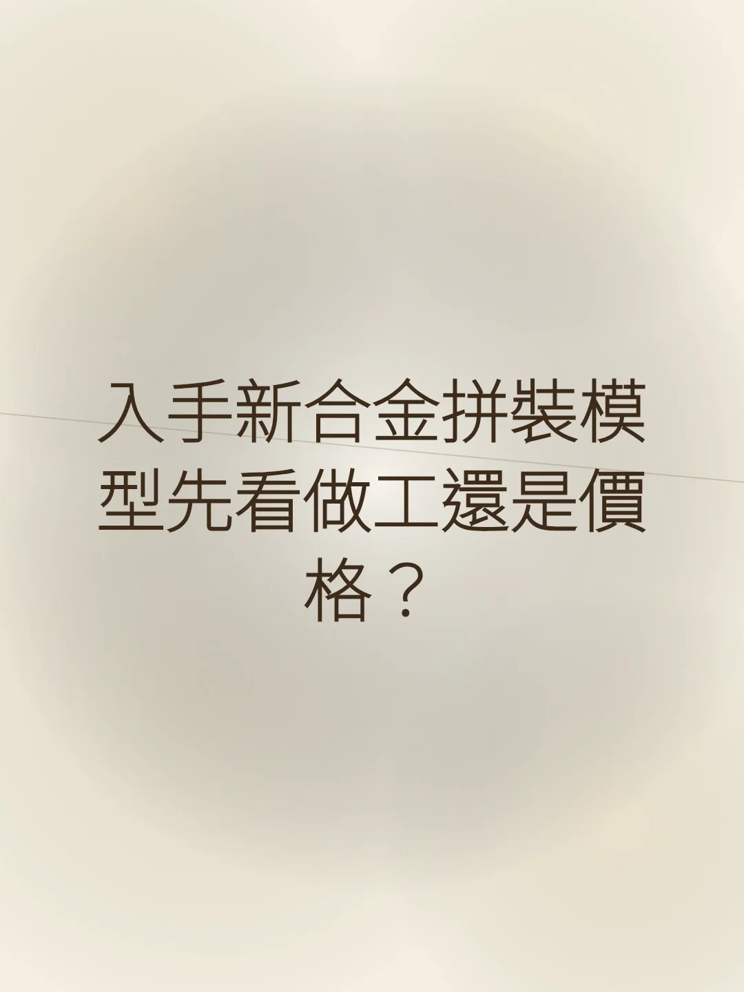 入手新合金拼裝模型先看做工還是價格？