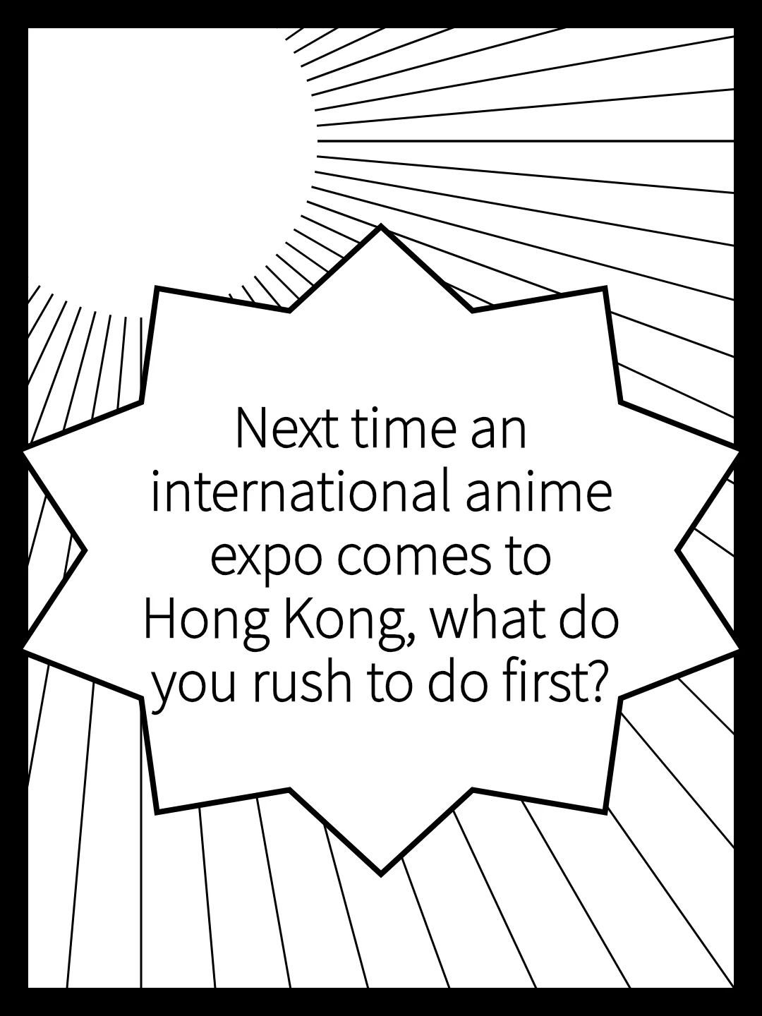 Next time an international anime expo comes to Hong Kong, what do you rush to do first?