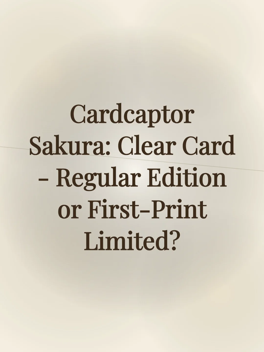 Cardcaptor Sakura: Clear Card - Regular Edition or First-Print Limited?