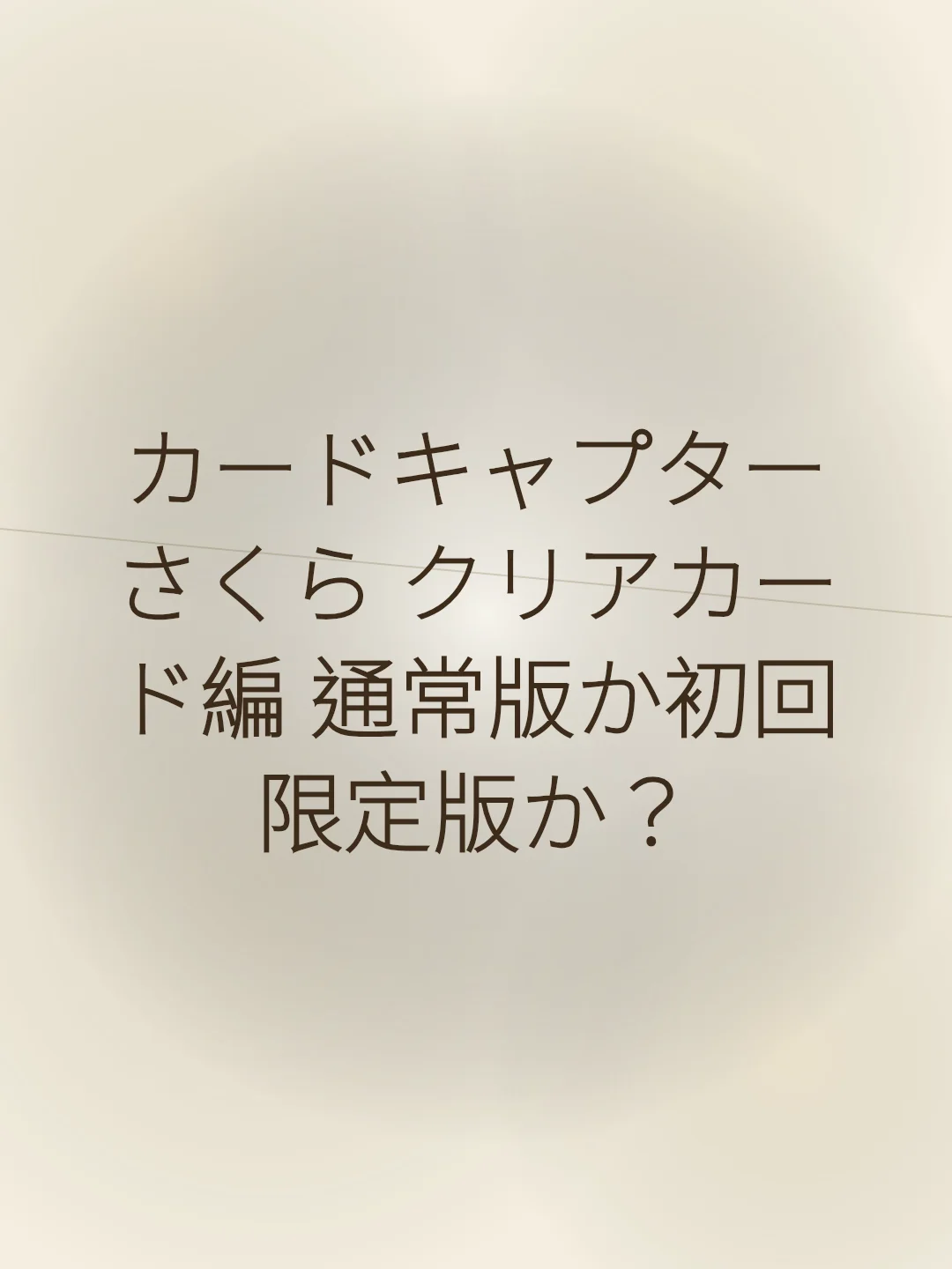 カードキャプターさくら クリアカード編 通常版か初回限定版か？