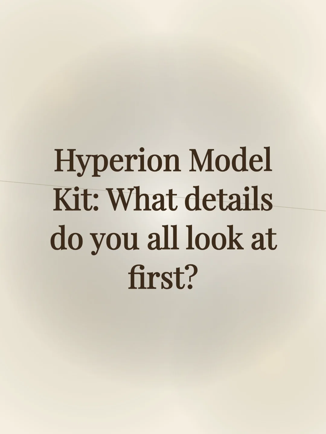 Hyperion Model Kit: What details do you all look at first?