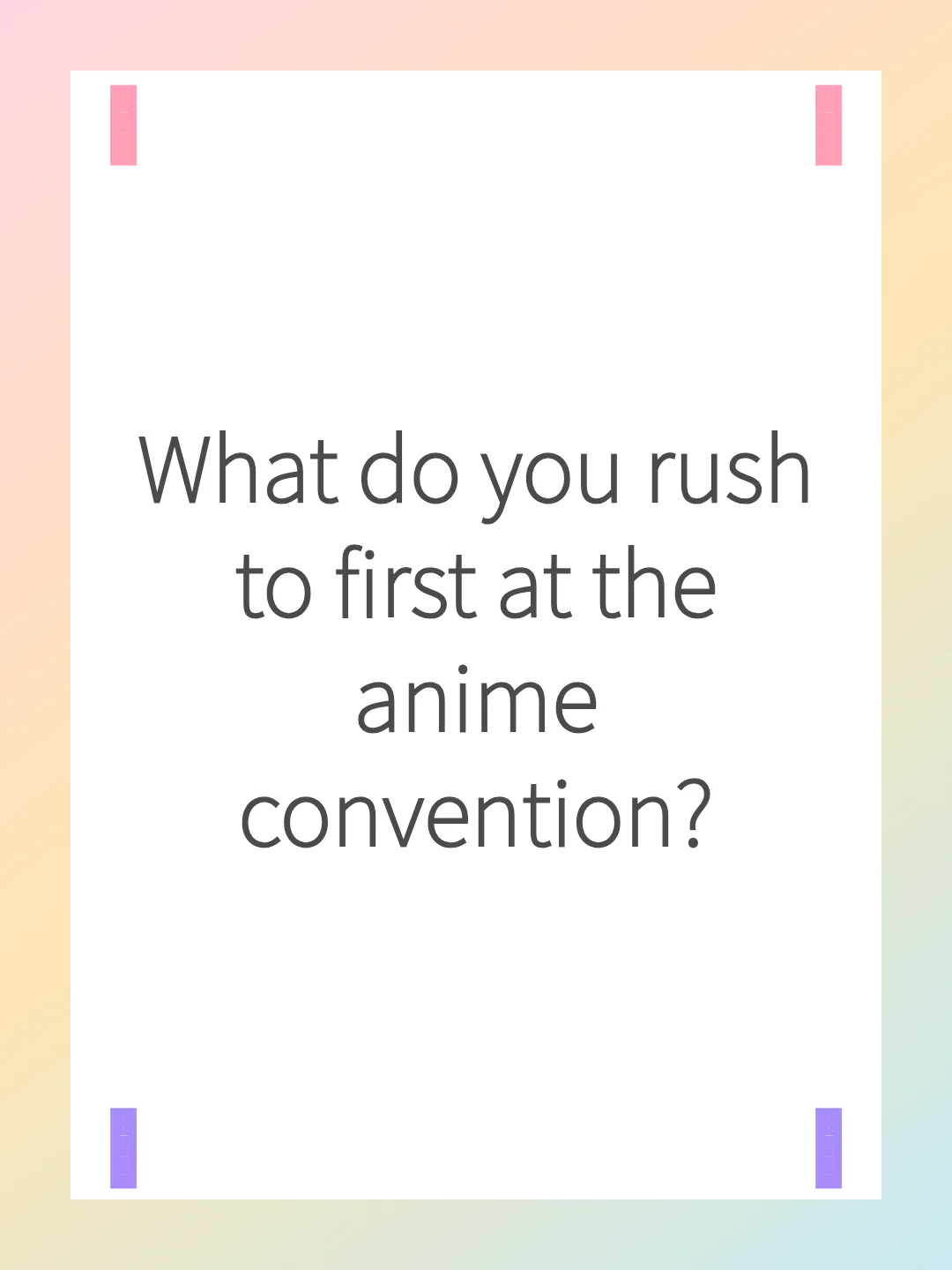 What do you rush to first at the anime convention?