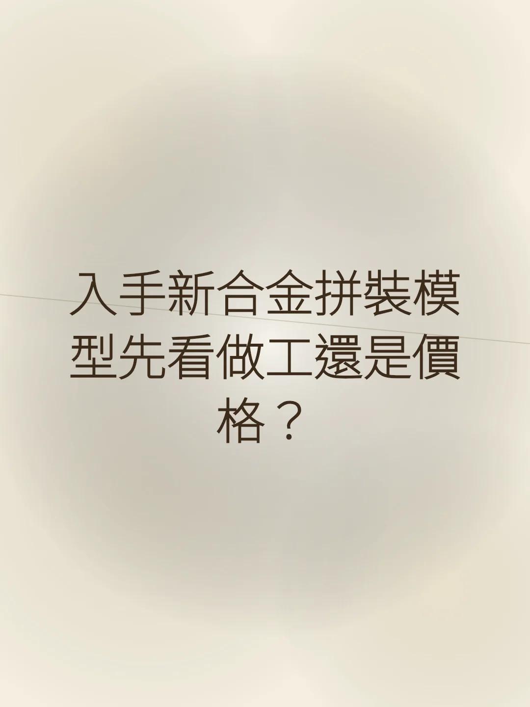 入手新合金拼裝模型先看做工還是價格？