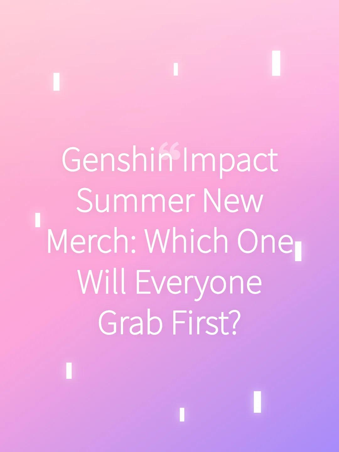 Genshin Impact Summer New Merch: Which One Will Everyone Grab First?
