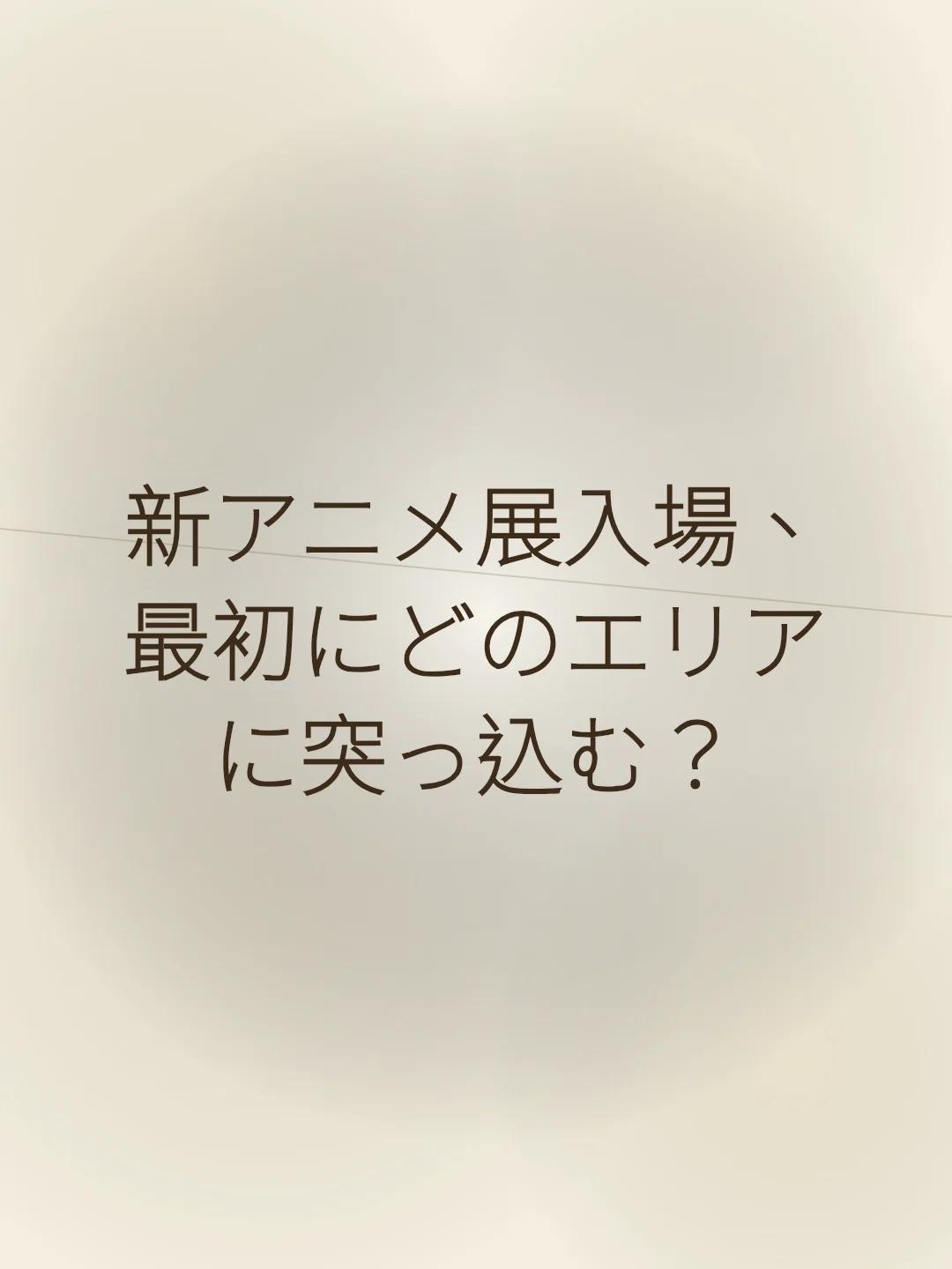 新アニメ展入場、最初にどのエリアに突っ込む？