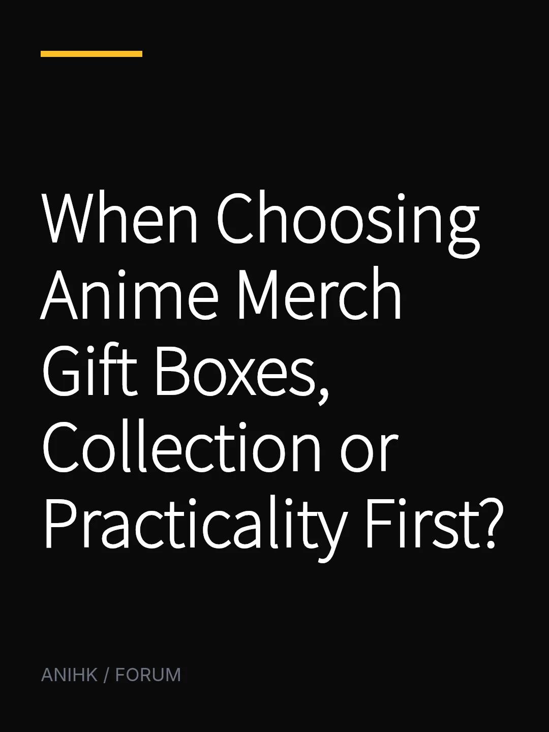 When Choosing Anime Merch Gift Boxes, Collection or Practicality First?
