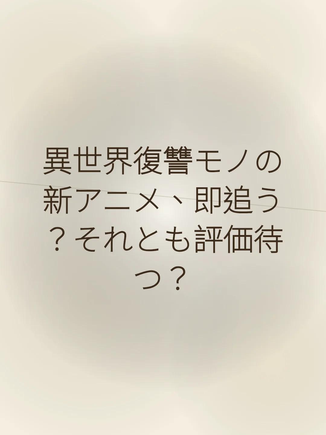 異世界復讐モノの新アニメ、即追う？それとも評価待つ？