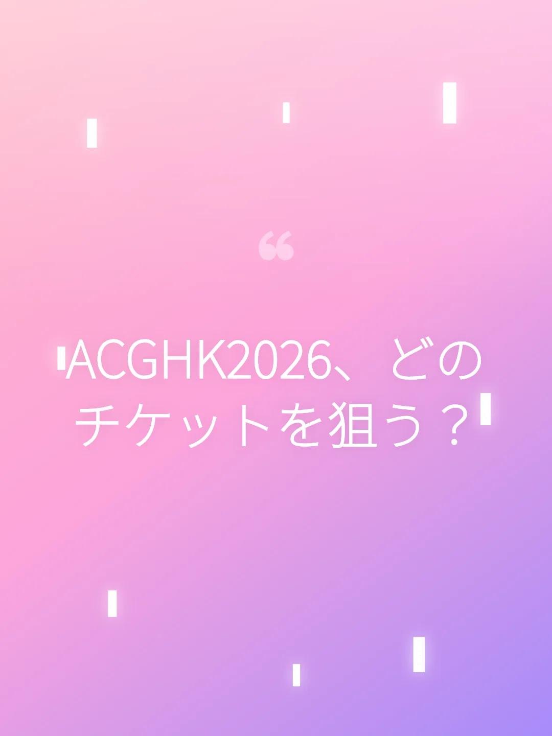 ACGHK2026、どのチケットを狙う？