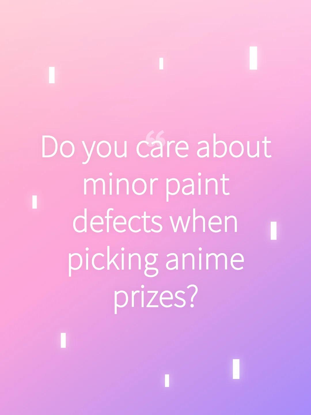 Do you care about minor paint defects when picking anime prizes?