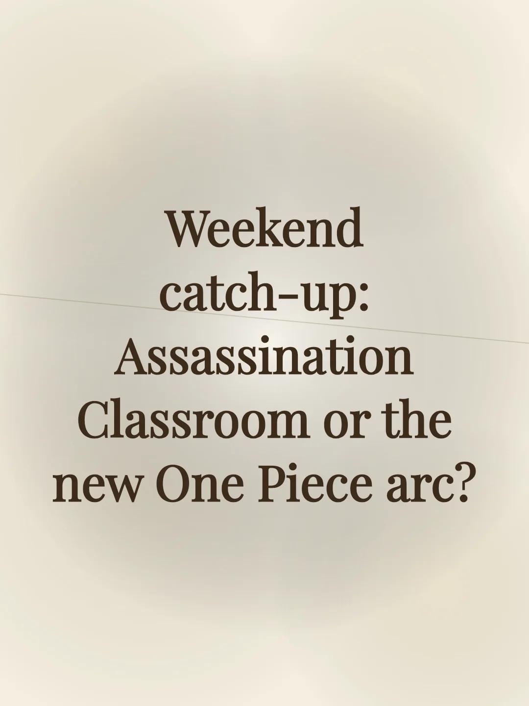 Weekend catch-up: Assassination Classroom or the new One Piece arc?