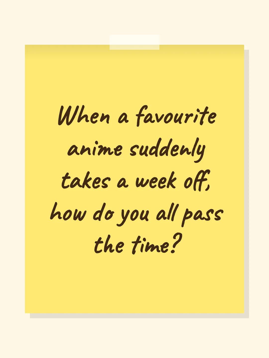 When a favourite anime suddenly takes a week off, how do you all pass the time?