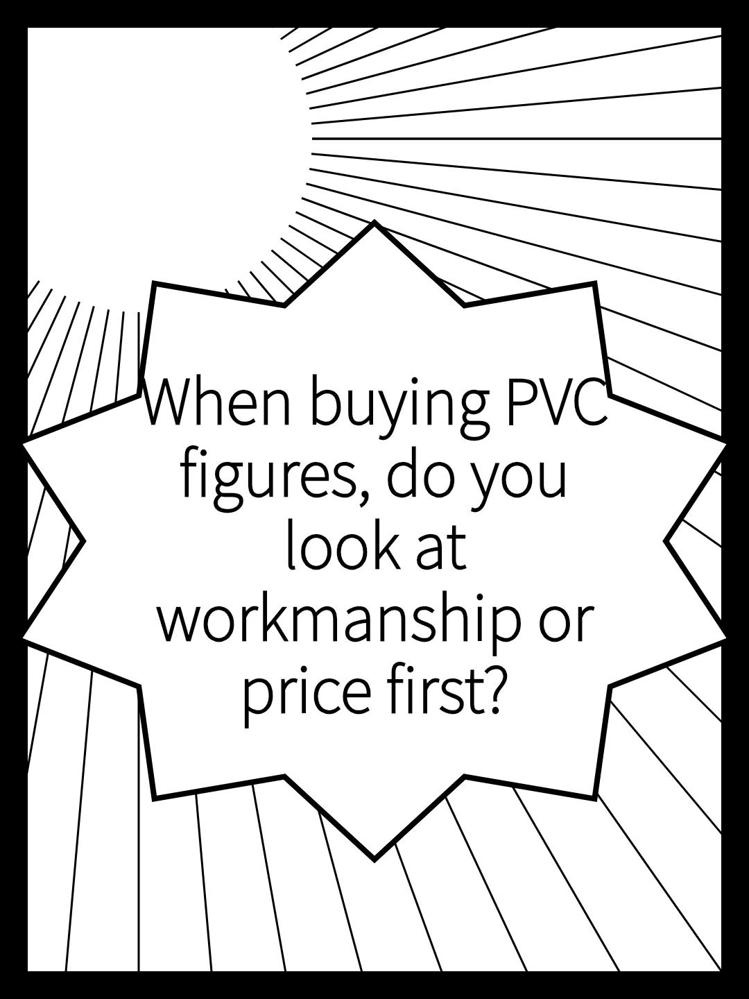 When buying PVC figures, do you look at workmanship or price first?