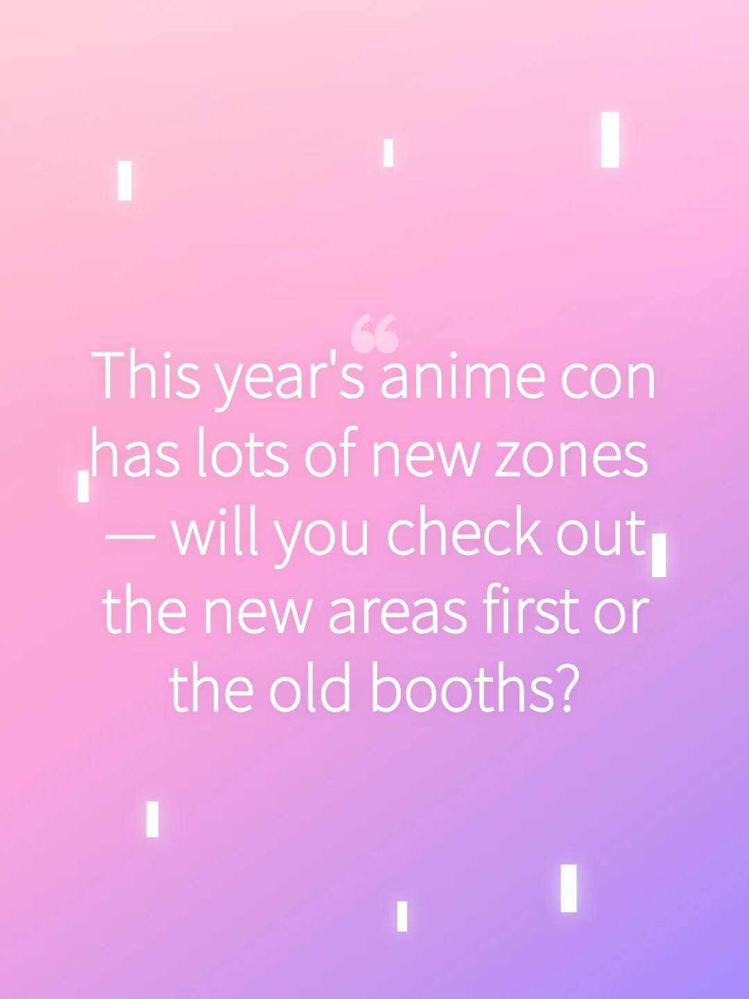 This year's anime con has lots of new zones — will you check out the new areas first or the old booths?