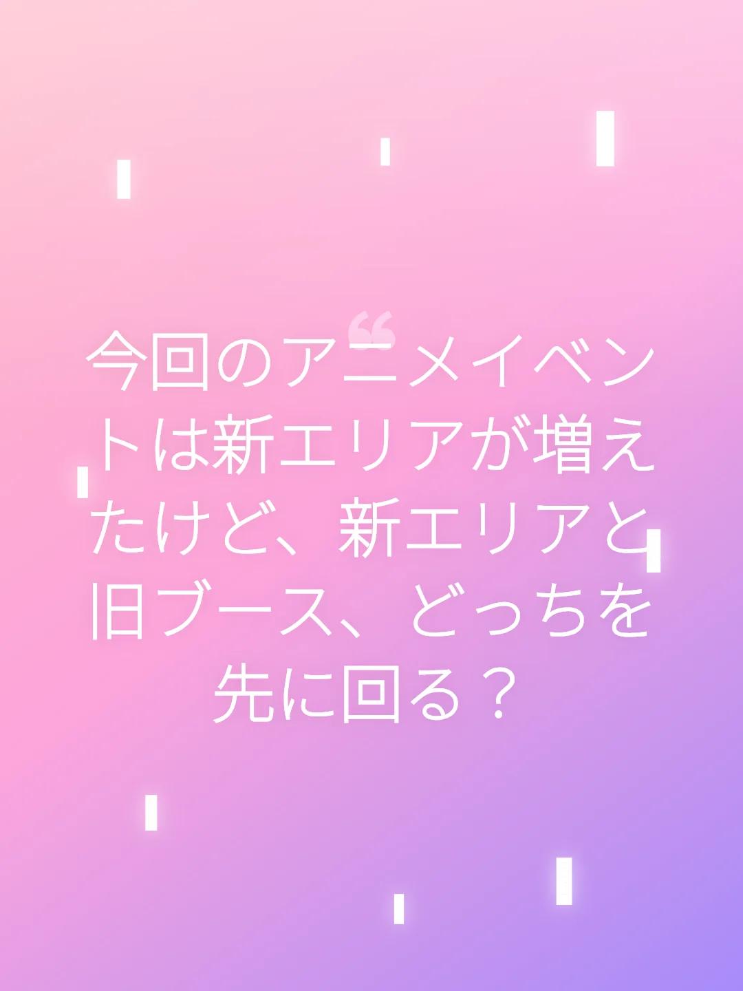 今回のアニメイベントは新エリアが増えたけど、新エリアと旧ブース、どっちを先に回る？
