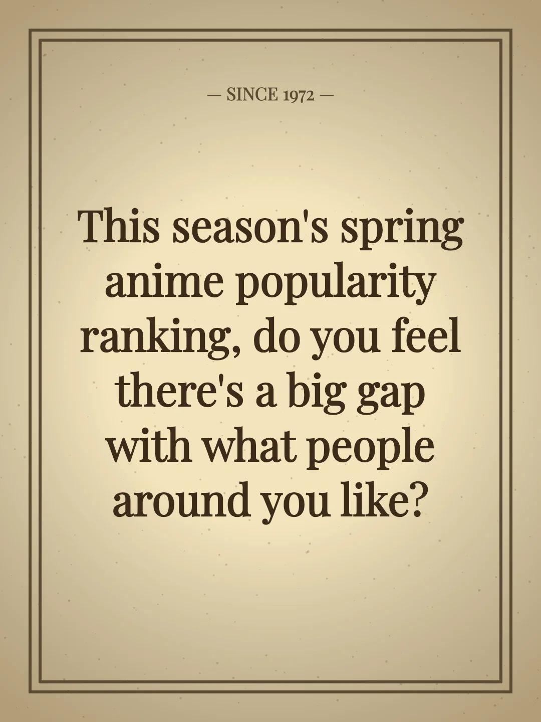 This season's spring anime popularity ranking, do you feel there's a big gap with what people around you like?
