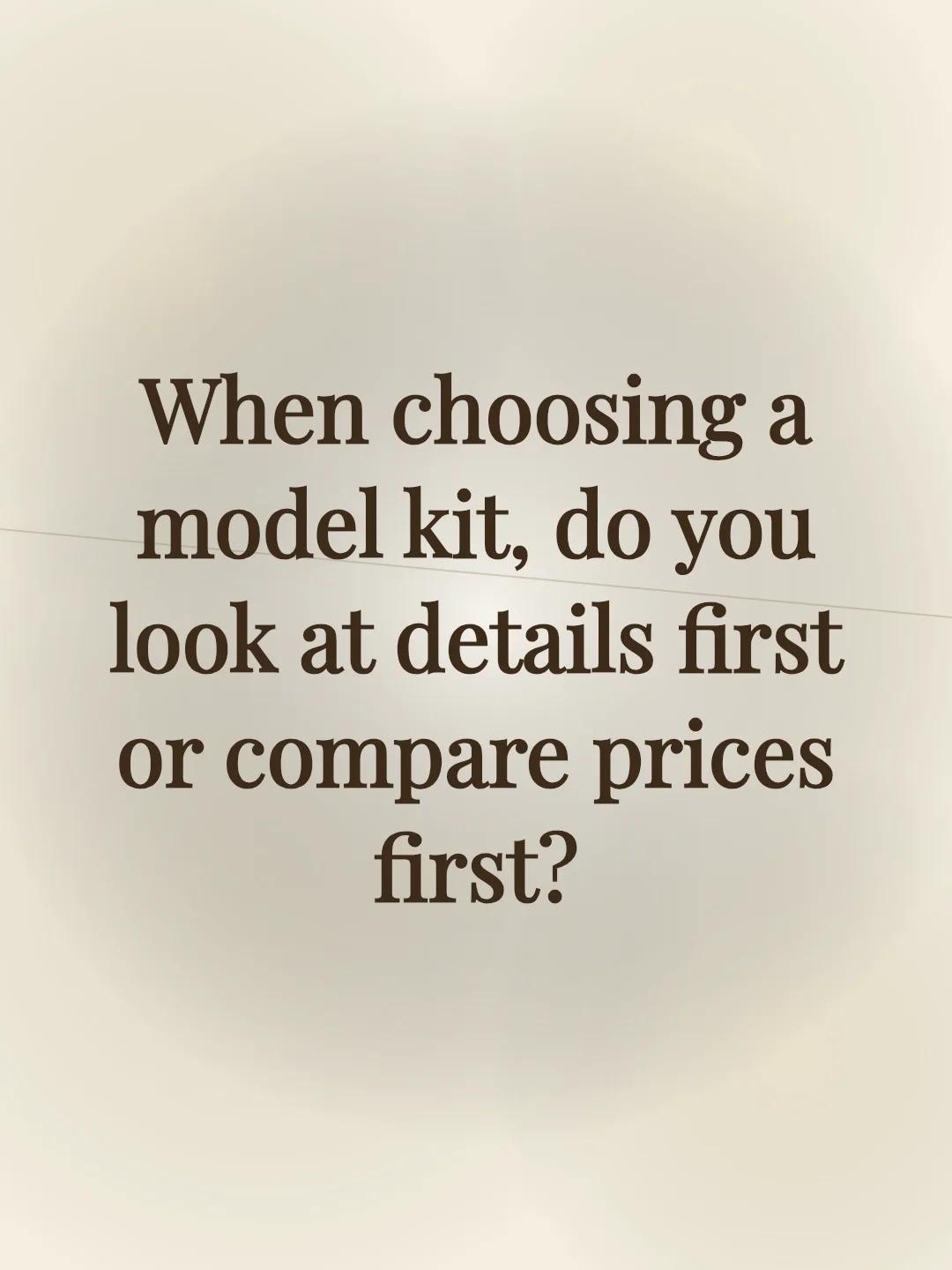 When choosing a model kit, do you look at details first or compare prices first?