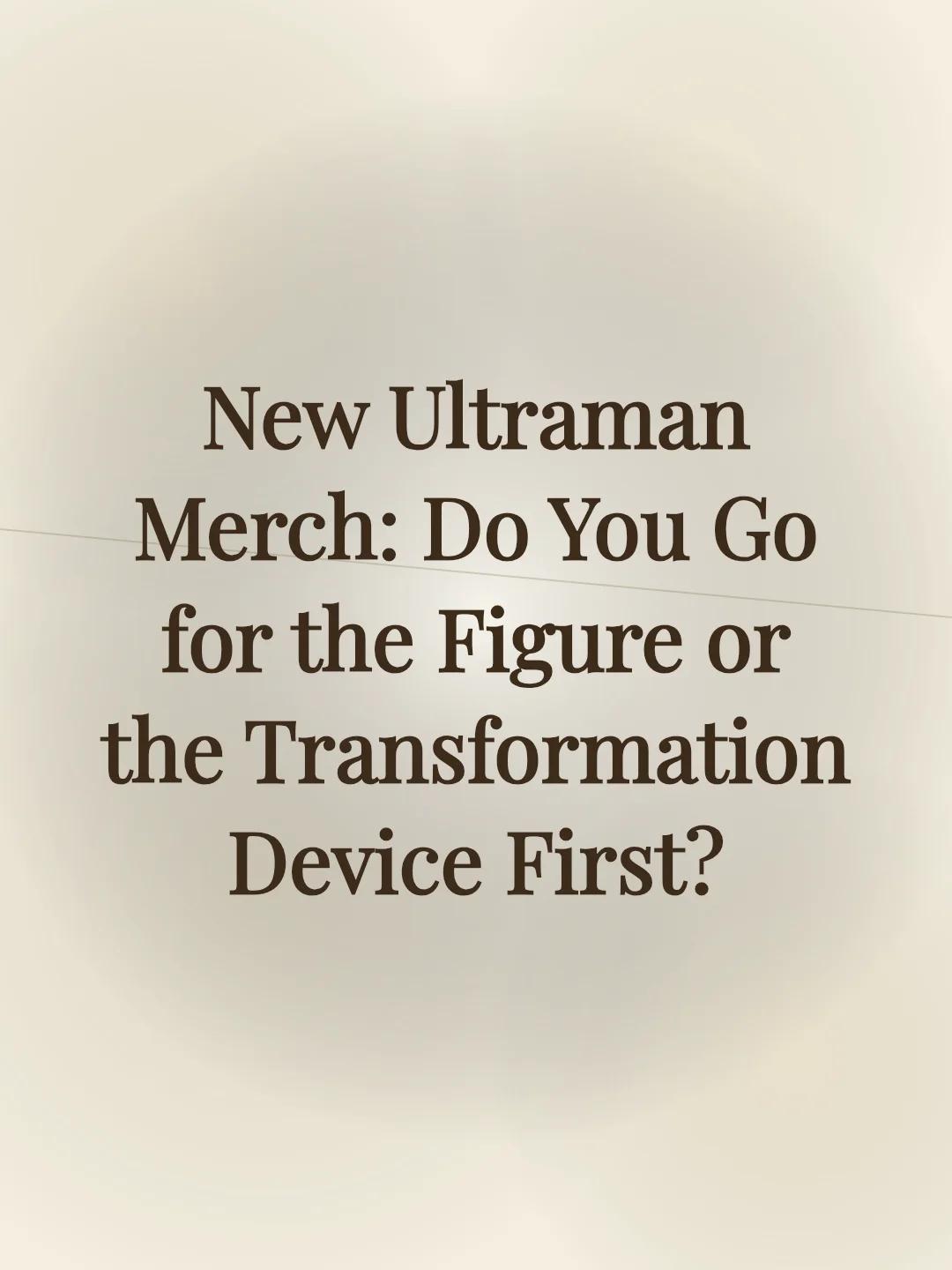 New Ultraman Merch: Do You Go for the Figure or the Transformation Device First?