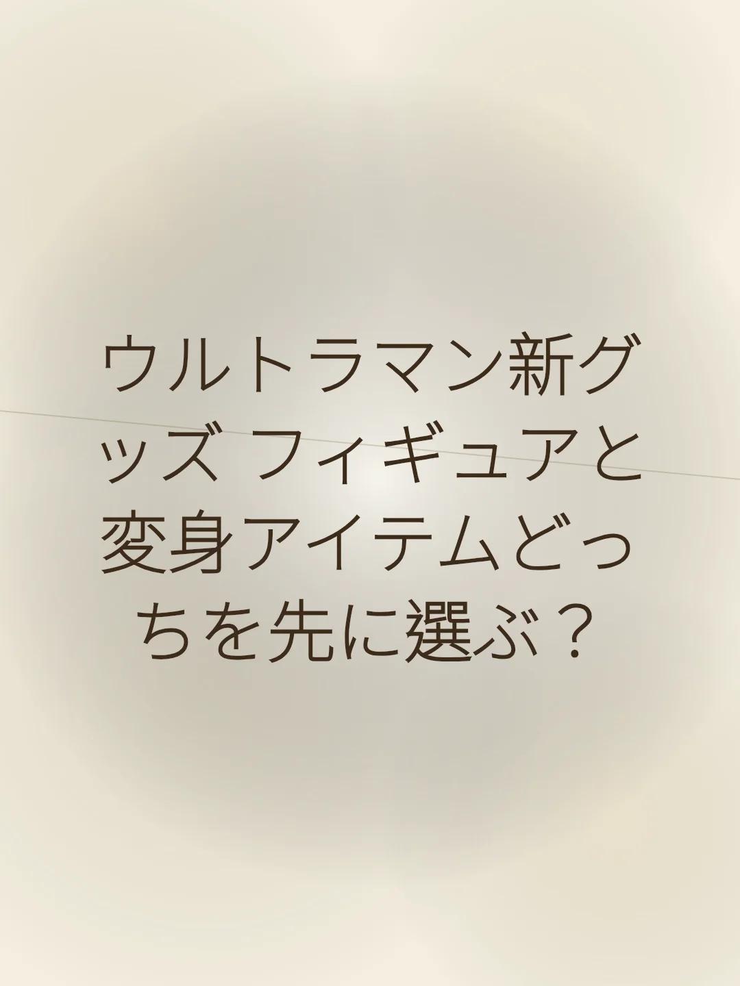 ウルトラマン新グッズ フィギュアと変身アイテムどっちを先に選ぶ？