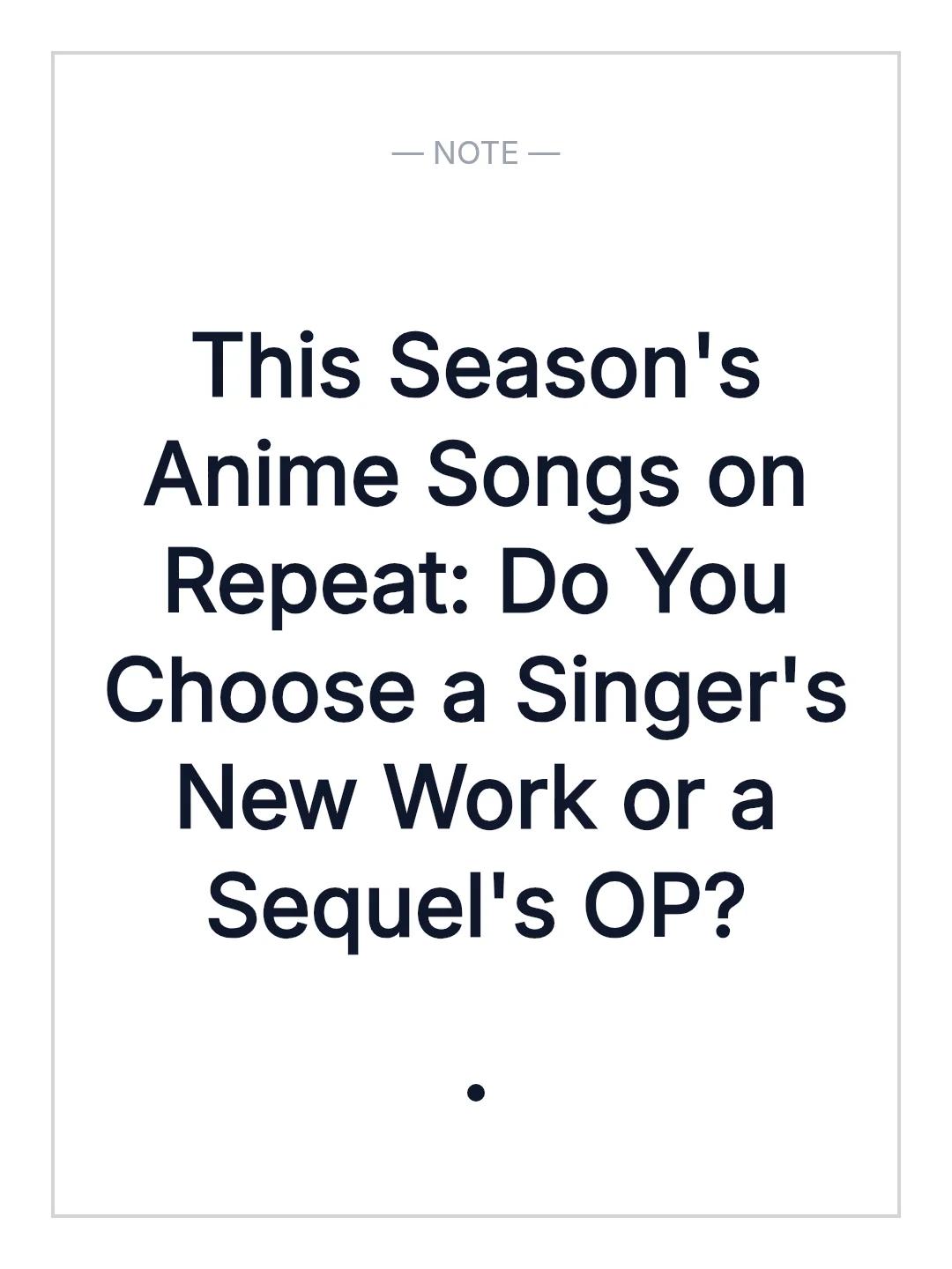 This Season's Anime Songs on Repeat: Do You Choose a Singer's New Work or a Sequel's OP?