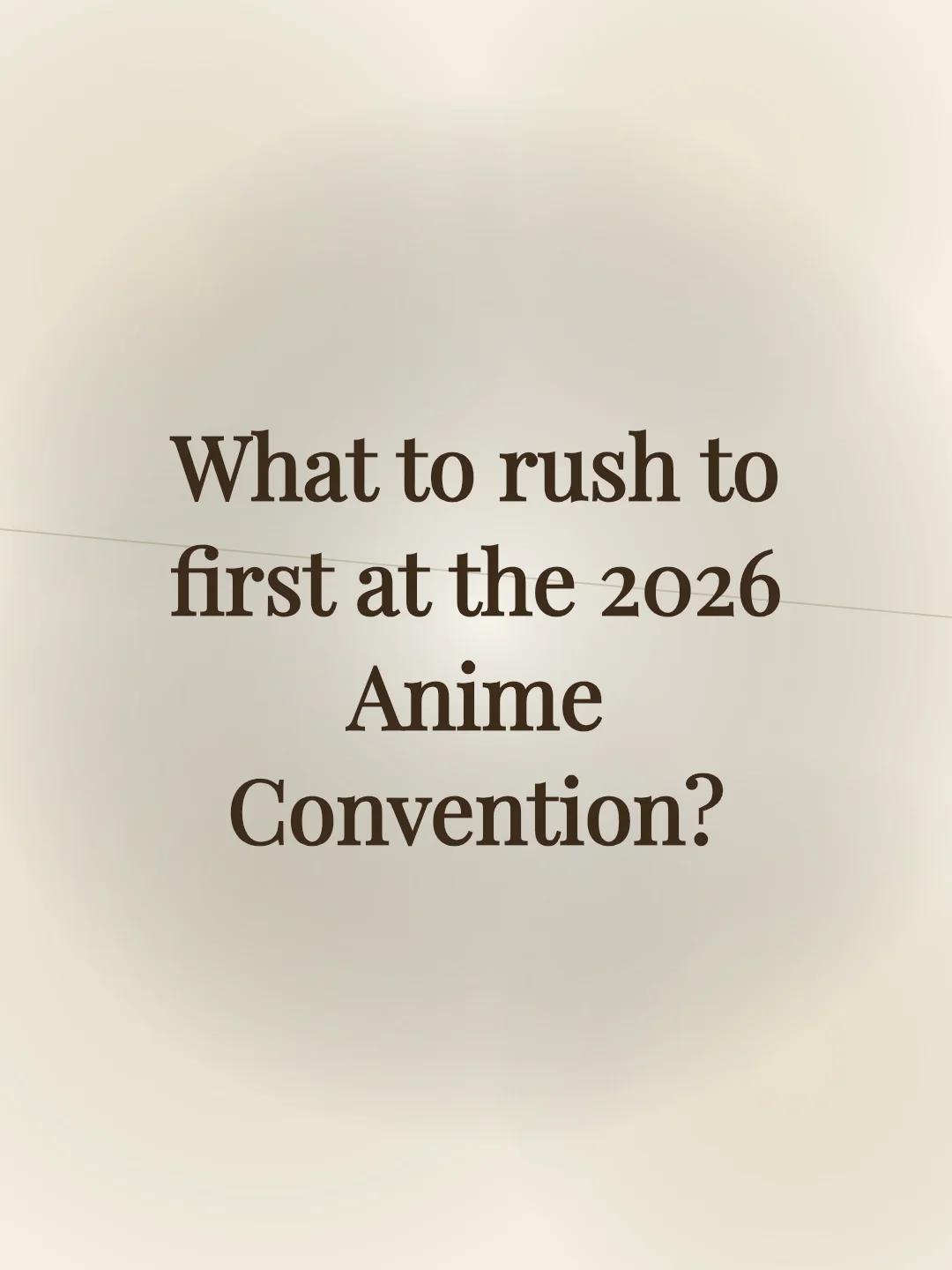 What to rush to first at the 2026 Anime Convention?