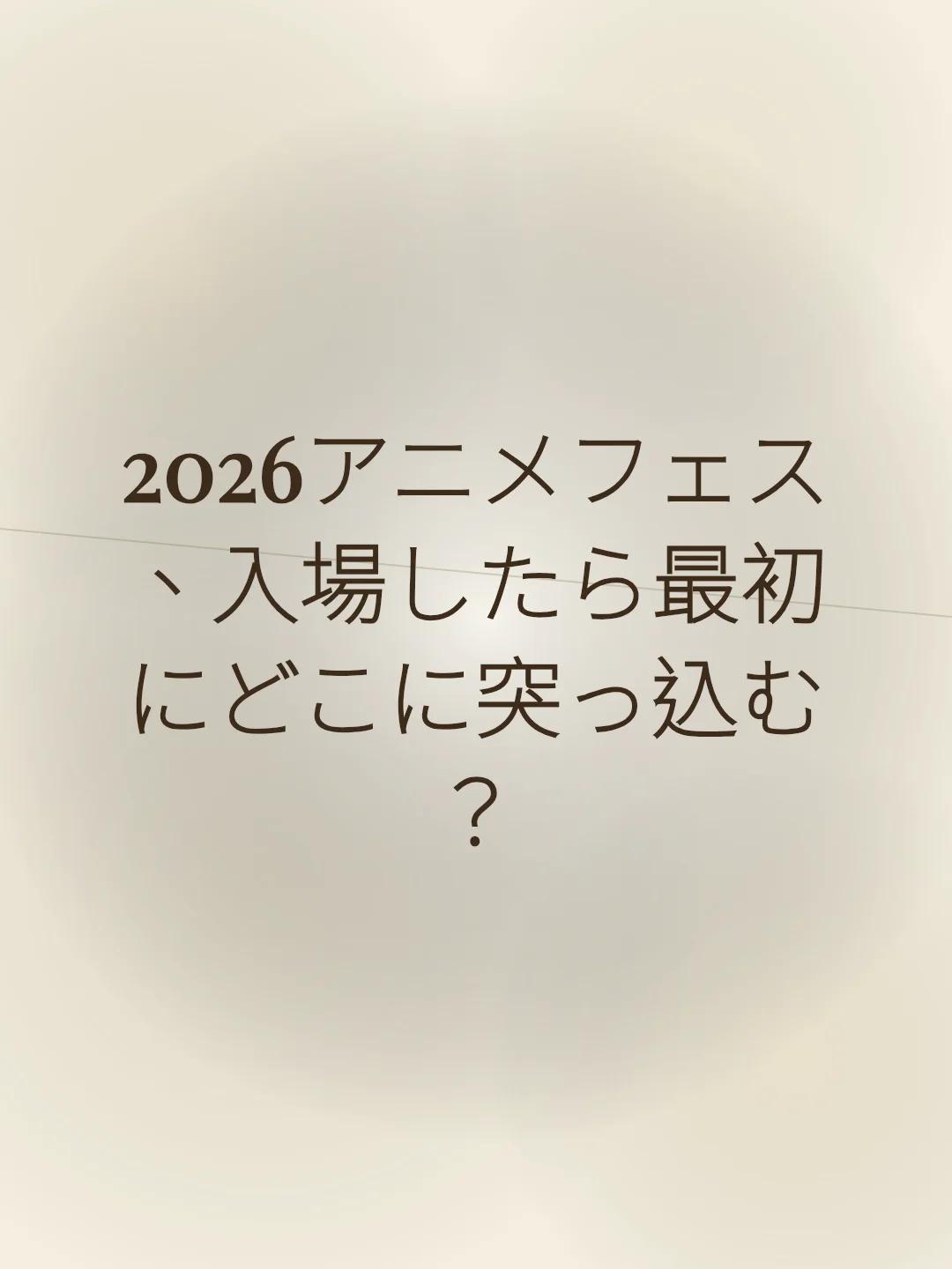 2026アニメフェス、入場したら最初にどこに突っ込む？