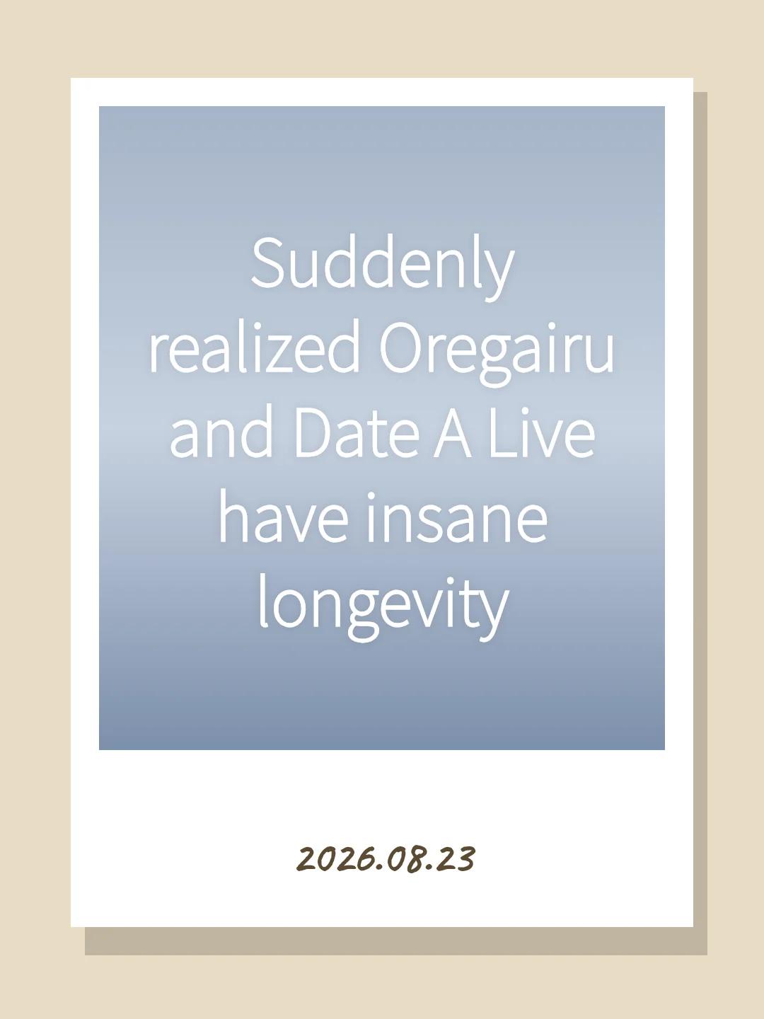 Suddenly realized Oregairu and Date A Live have insane longevity