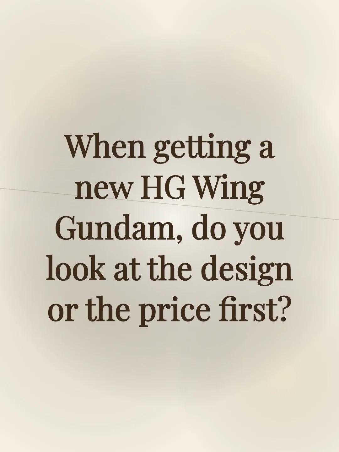 When getting a new HG Wing Gundam, do you look at the design or the price first?