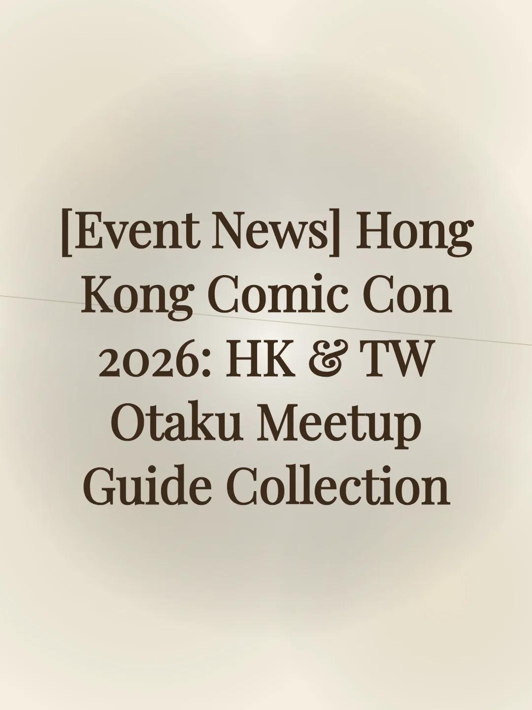 [Event News] Hong Kong Comic Con 2026: HK & TW Otaku Meetup Guide Collection