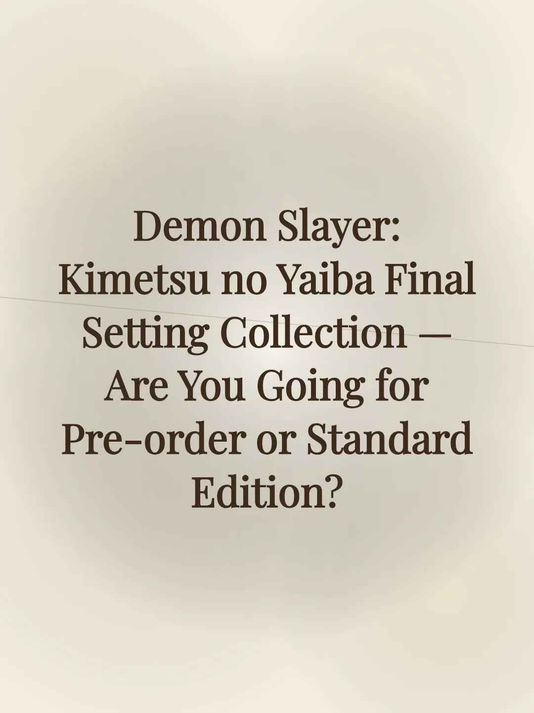 Demon Slayer: Kimetsu no Yaiba Final Setting Collection — Are You Going for Pre-order or Standard Edition?