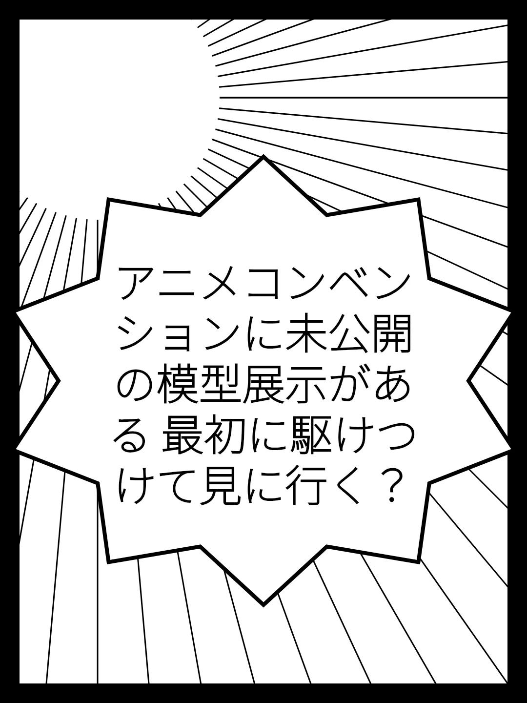 アニメコンベンションに未公開の模型展示がある　最初に駆けつけて見に行く？
