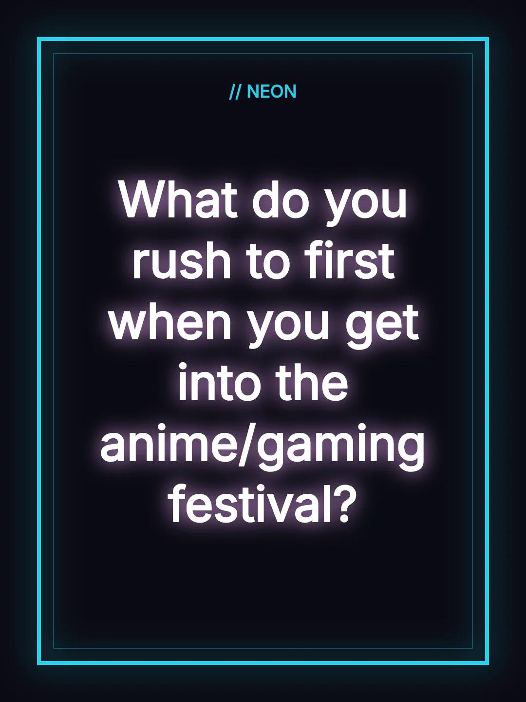 What do you rush to first when you get into the anime/gaming festival?