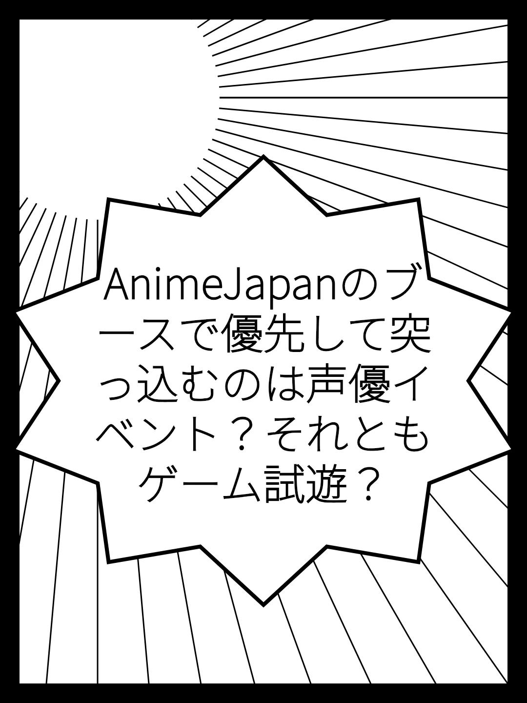 AnimeJapanのブースで優先して突っ込むのは声優イベント？それともゲーム試遊？