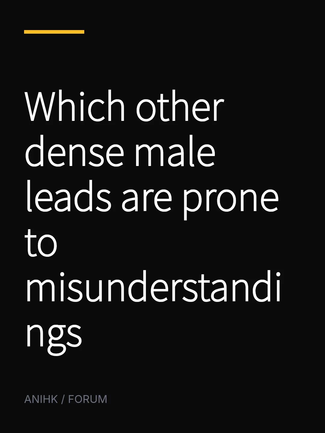 Which other dense male leads are prone to misunderstandings