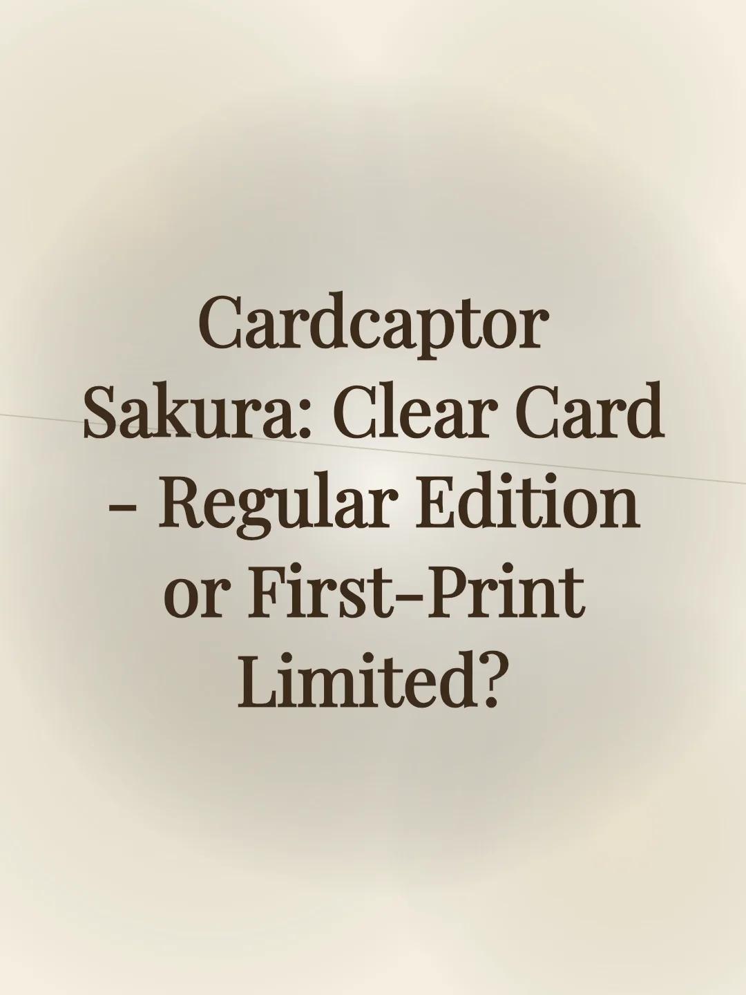 Cardcaptor Sakura: Clear Card - Regular Edition or First-Print Limited?