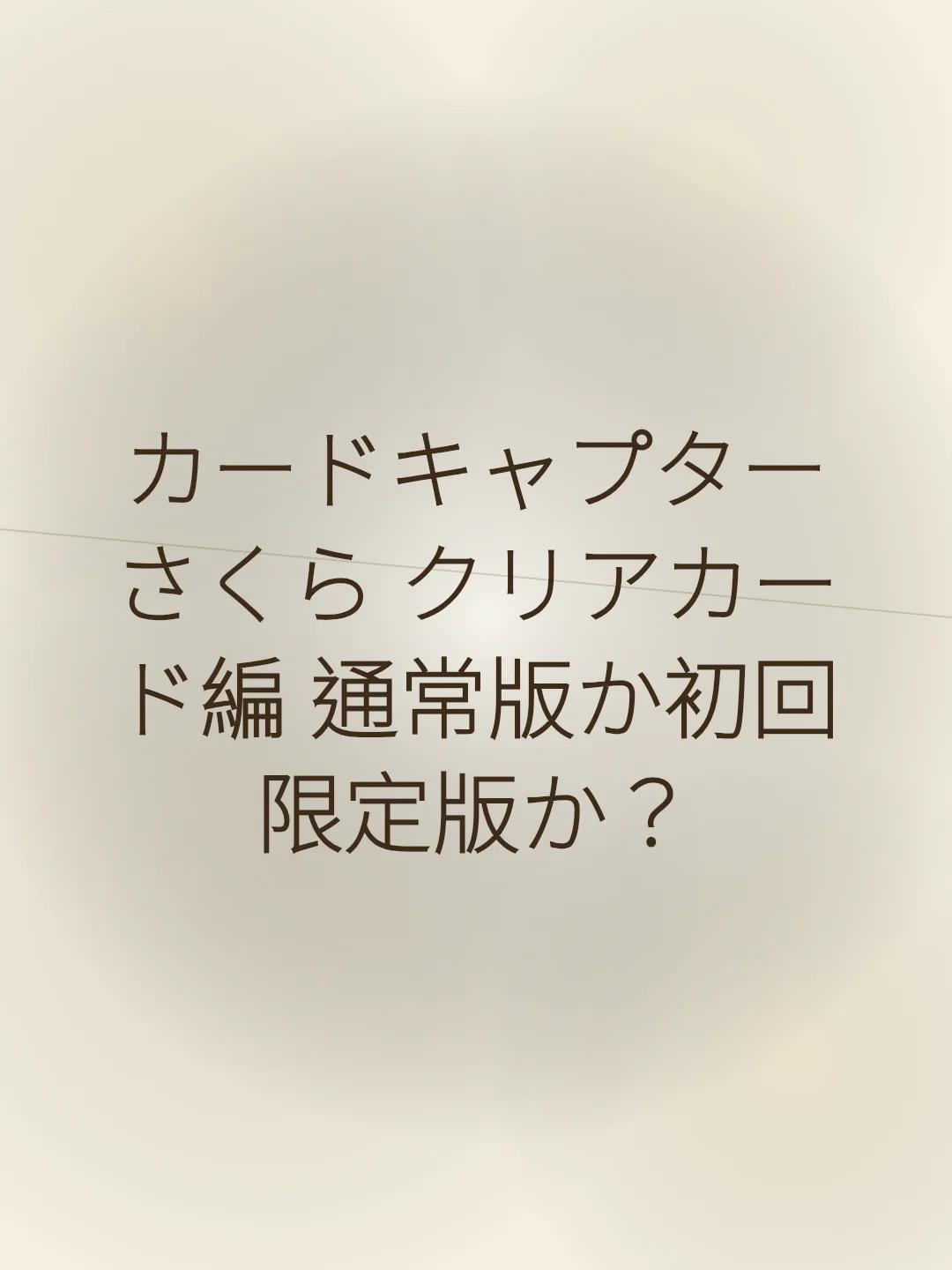 カードキャプターさくら クリアカード編 通常版か初回限定版か？