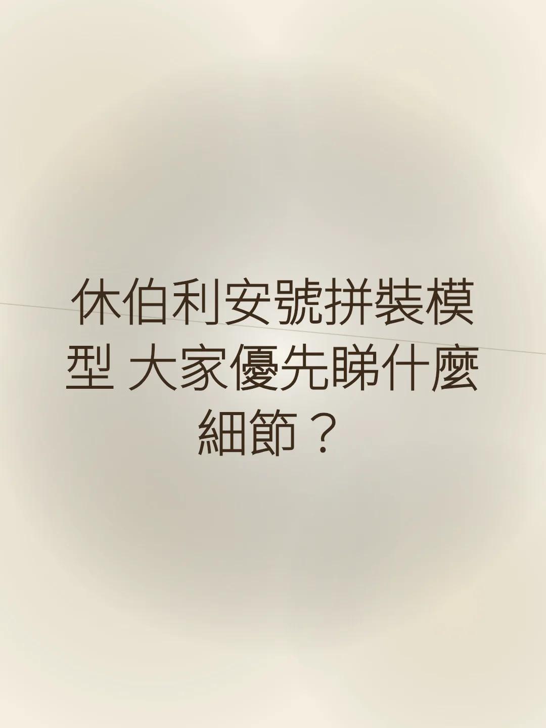 休伯利安號拼裝模型 大家優先睇什麼細節？