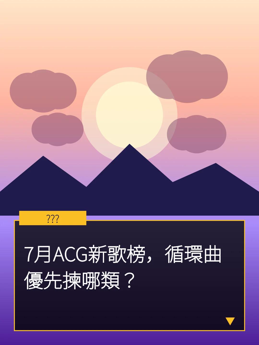7月ACG新歌榜，循環曲優先揀哪類？