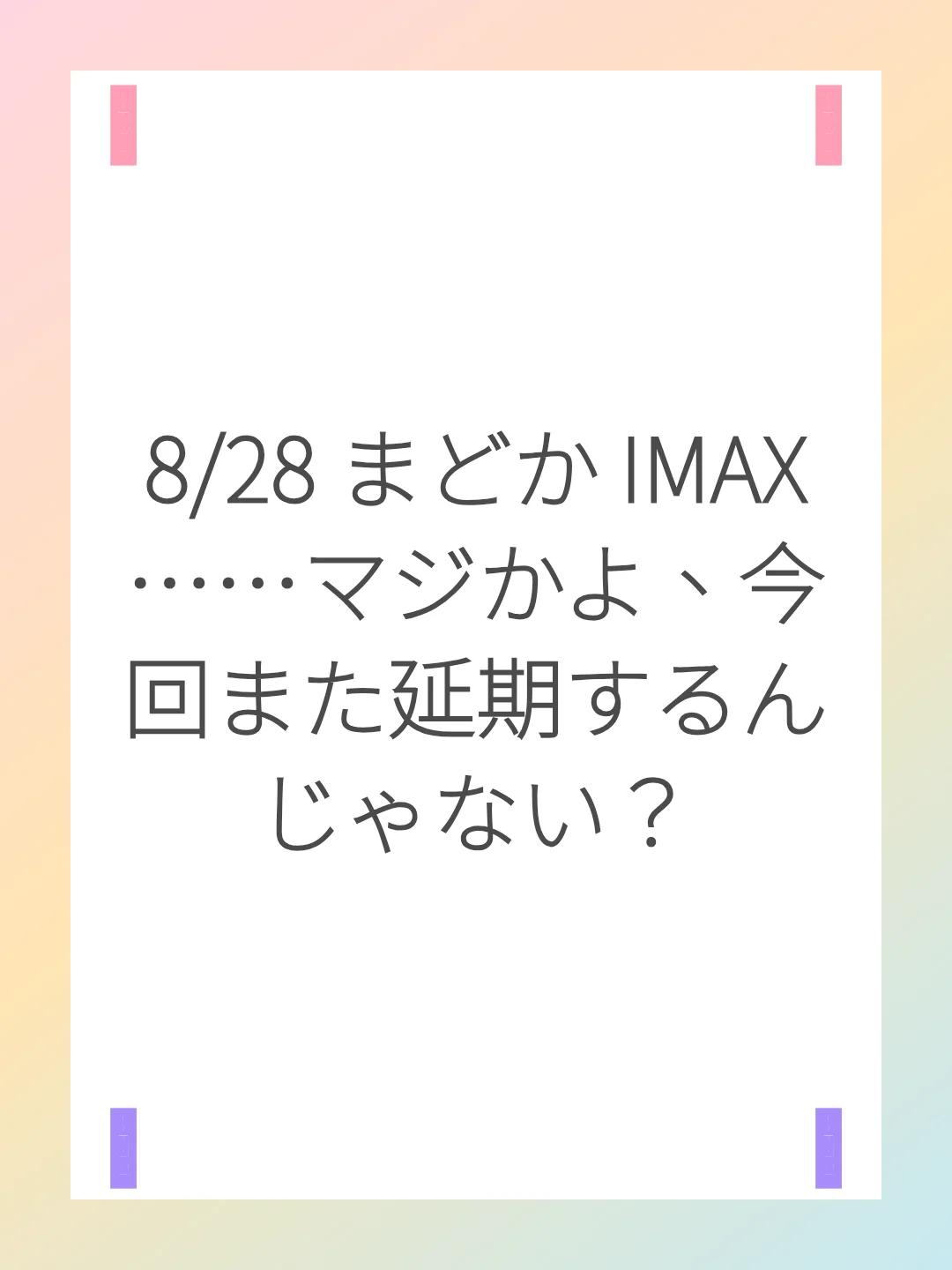 8/28 まどか IMAX……マジかよ、今回また延期するんじゃない？